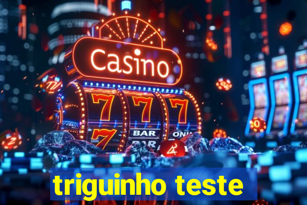 triguinho teste