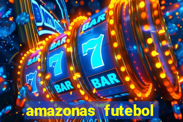 amazonas futebol clube onde assistir