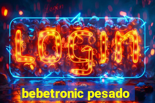 bebetronic pesado