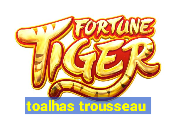 toalhas trousseau