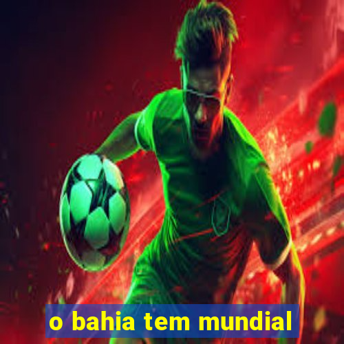 o bahia tem mundial