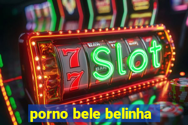 porno bele belinha