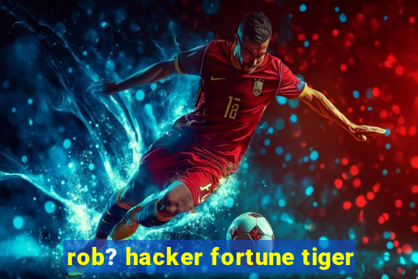 rob? hacker fortune tiger