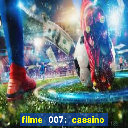 filme 007: cassino royale completo dublado youtube