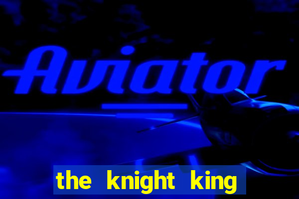 the knight king who returned with gods