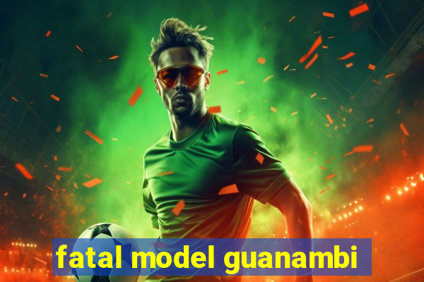 fatal model guanambi